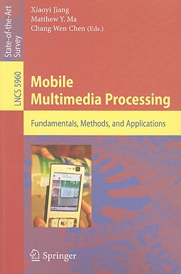 Mobile Multimedia Processing: Fundamentals, Methods, and Applications - Jiang, Xiaoyi (Editor), and Ma, Matthew Y (Editor), and Chen, Chang Wen (Editor)