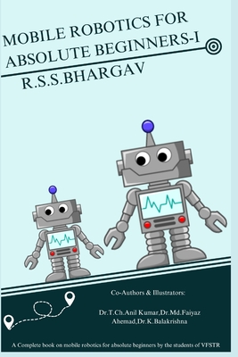 Mobile Robotics for Absolute Beginners-I: "Discovering the World of Mobile Robotics: An Introductory Expedition" - Kumar, T Ch Anil, and Ahmed, Faiyaz, MD, and Balakrishna, K