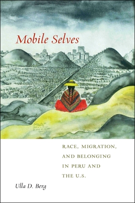 Mobile Selves: Race, Migration, and Belonging in Peru and the U.S. - Berg, Ulla D