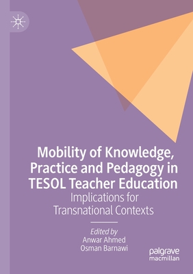 Mobility of Knowledge, Practice and Pedagogy in TESOL Teacher Education: Implications for Transnational Contexts - Ahmed, Anwar, MD (Editor), and Barnawi, Osman (Editor)