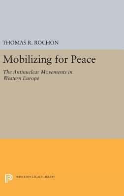 Mobilizing for Peace: The Antinuclear Movements in Western Europe - Rochon, Thomas R