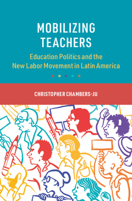 Mobilizing Teachers: Education Politics and the New Labor Movement in Latin America - Chambers-Ju, Christopher