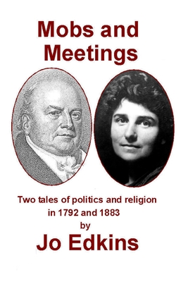 Mobs and Meetings: Two tales of politics and religion, in 1792 and 1883 - Edkins, Jo