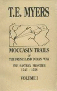 Moccasin Trails of the French and Indian War: the Eastern Frontier 1743-1758 - Tom Myers