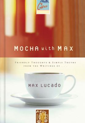 Mocha with Max: Friendly Thoughts & Simple Truths from the Writings of Max Lucado - Lucado, Max
