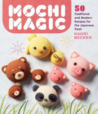 Mochi Magic: 50 Traditional and Modern Recipes for the Japanese Treat - Becker, Kaori
