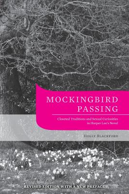 Mockingbird Passing: Closeted Traditions and Sexual Curiosities in Harper Lee's Novel - Blackford, Holly, Ph.D