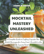 Mocktail Mastery Unleashed: A Complete Guide to Crafting Exquisite Non Alcohol Beverages for Every Event, Revealed in this Essential Book