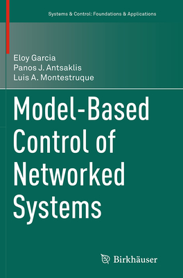 Model-Based Control of Networked Systems - Garcia, Eloy, and Antsaklis, Panos J, and Montestruque, Luis A