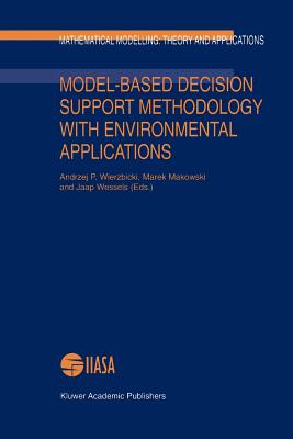 Model-Based Decision Support Methodology with Environmental Applications - Wierzbicki, Andrzej P. (Editor), and Makowski, Marek (Editor), and Wessels, Jaap (Editor)