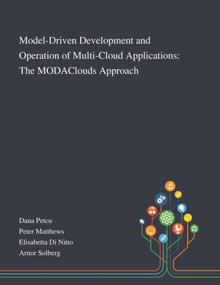 Model-Driven Development and Operation of Multi-Cloud Applications: The MODAClouds Approach - Dana Petcu (Creator), and Peter Matthews (Creator), and Elisabetta Di Nitto (Creator)