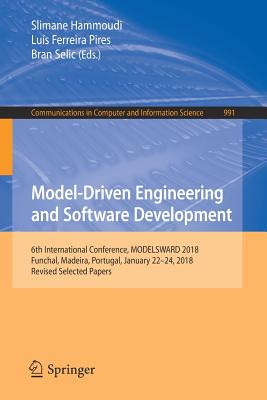 Model-Driven Engineering and Software Development: 6th International Conference, Modelsward 2018, Funchal, Madeira, Portugal, January 22-24, 2018, Revised Selected Papers - Hammoudi, Slimane (Editor), and Pires, Lus Ferreira (Editor), and Selic, Bran (Editor)