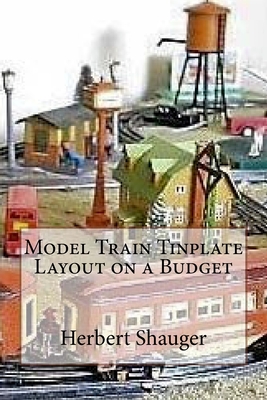 Model Train Tinplate Layout on a Budget - Shauger, Herbert A, Jr.