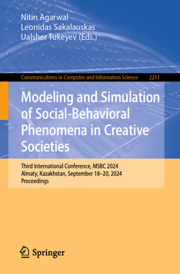 Modeling and Simulation of Social-Behavioral Phenomena in Creative Societies: Third International Conference, Msbc 2024, Almaty, Kazakhstan, September 18-20, 2024, Proceedings - Agarwal, Nitin (Editor), and Sakalauskas, Leonidas (Editor), and Tukeyev, Ualsher (Editor)