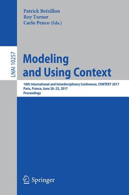 Modeling and Using Context: 10th International and Interdisciplinary Conference, Context 2017, Paris, France, June 20-23, 2017, Proceedings - Brzillon, Patrick (Editor), and Turner, Roy (Editor), and Penco, Carlo (Editor)