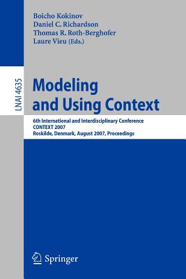 Modeling and Using Context: 6th International and Interdisciplinary Conference, CONTEXT 2007 Roskilde, Denmark, August 20-24, 2007 Proceedings - Kokinov, Boicho (Editor), and Richardson, Daniel C (Editor), and Roth-Berghofer, Thomas R (Editor)