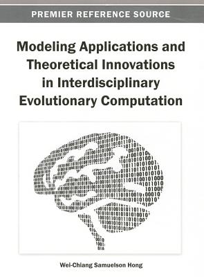 Modeling Applications and Theoretical Innovations in Interdisciplinary Evolutionary Computation - Hong, Wei-Chiang Samuelson (Editor)