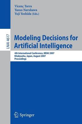 Modeling Decisions for Artificial Intelligence: 4th International Conference, Mdai 2007, Kitakyushu, Japan, August 16-18, 2007, Proceedings - Narukawa, Yasuo (Editor), and Yoshida, Yuji (Editor)