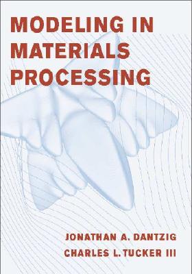 Modeling in Materials Processing - Dantzig, Jonathan A, and Tucker, Charles L