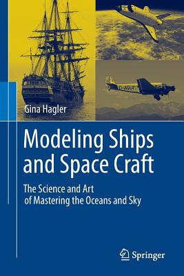 Modeling Ships and Space Craft: The Science and Art of Mastering the Oceans and Sky - Hagler, Gina