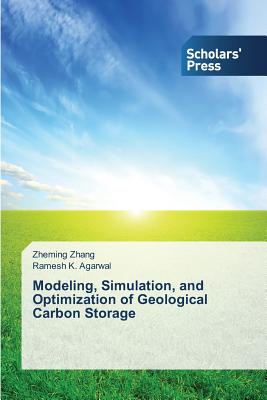 Modeling, Simulation, and Optimization of Geological Carbon Storage - Zhang, Zheming, and Agarwal, Ramesh K