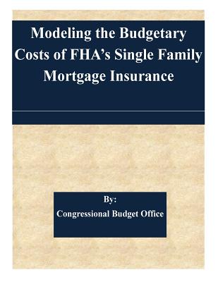 Modeling the Budgetary Costs of FHA's Single Family Mortgage Insurance - Congressional Budget Office