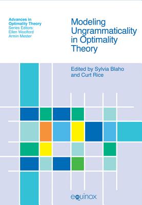 Modeling Ungrammaticality in Optimality Theory - Rice, Curt (Editor), and Blaho, Sylvia (Editor)