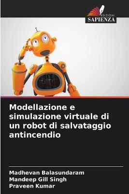 Modellazione e simulazione virtuale di un robot di salvataggio antincendio - Balasundaram, Madhevan, and Gill Singh, Mandeep, and Kumar, Praveen