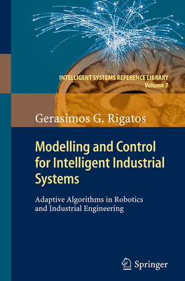 Modelling and Control for Intelligent Industrial Systems: Adaptive Algorithms in Robotics and Industrial Engineering - Rigatos, Gerasimos
