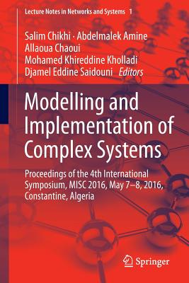 Modelling and Implementation of Complex Systems: Proceedings of the 4th International Symposium, MISC 2016, Constantine, Algeria, May 7-8, 2016, Constantine, Algeria - Chikhi, Salim (Editor), and Amine, Abdelmalek (Editor), and Chaoui, Allaoua (Editor)