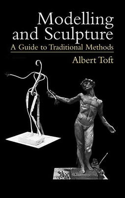 Modelling and Sculpture: A Guide to Traditional Methods - Toft, Albert