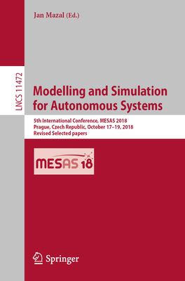 Modelling and Simulation for Autonomous Systems: 5th International Conference, MESAS 2018, Prague, Czech Republic, October 17-19, 2018, Revised Selected papers - Mazal, Jan (Editor)