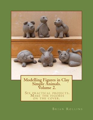 Modelling Figures in Clay Volume 2.: Simple Animals. Six practical projects. Make the figures on the cover. - Rollins, Brian