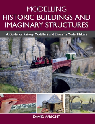 Modelling Historic Buildings and Imaginary Structures: A Guide for Railway Modellers and Diorama Model Makers - Wright, David