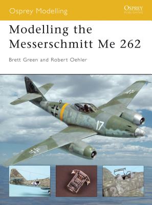 Modelling the Messerschmitt Me 262 - Oehler, Bob, and Green, Brett