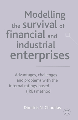 Modelling the Survival of Financial and Industrial Enterprises: Advantages, Challenges and Problems with the Internal Ratings-Based (Irb) Method - Chorafas, D