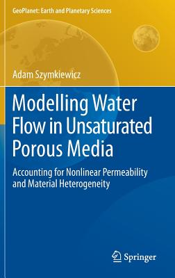 Modelling Water Flow in Unsaturated Porous Media: Accounting for Nonlinear Permeability and Material Heterogeneity - Szymkiewicz, Adam