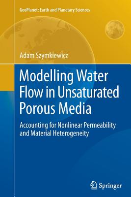 Modelling Water Flow in Unsaturated Porous Media: Accounting for Nonlinear Permeability and Material Heterogeneity - Szymkiewicz, Adam