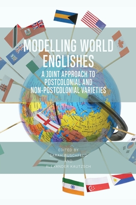 Modelling World Englishes: A Joint Approach to Postcolonial and Non-Postcolonial Varieties - Buschfeld, Sarah (Editor), and Kautzsch, Alexander (Editor)