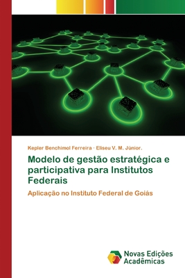 Modelo de gest?o estrat?gica e participativa para Institutos Federais - Benchimol Ferreira, Kepler, and V M Jnior, Eliseu