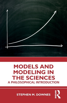 Models and Modeling in the Sciences: A Philosophical Introduction - Downes, Stephen M.