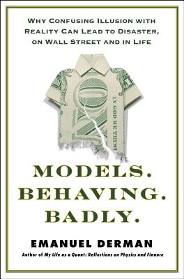 Models.Behaving.Badly.: Why Confusing Illusion with Reality Can Lead to Disaster, on Wall Street and in Life - Derman, Emanuel, PhD