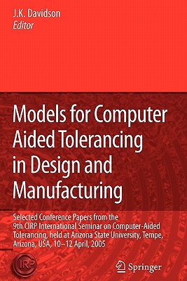 Models for Computer Aided Tolerancing in Design and Manufacturing: Selected Conference Papers from the 9th CIRP International Seminar on Computer-Aided Tolerancing, held at Arizona State University, Tempe, Arizona, USA, 10-12 April, 2005 - Davidson, Joseph K. (Editor)