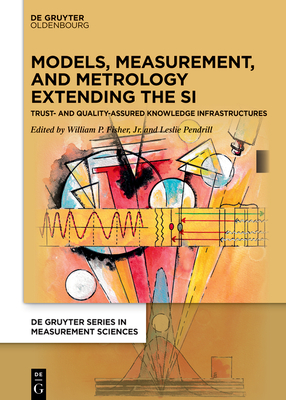 Models, Measurement, and Metrology Extending the SI: Trust and Quality Assured Knowledge Infrastructures - Fisher, Jr., William P. (Editor), and Pendrill, Leslie (Editor)