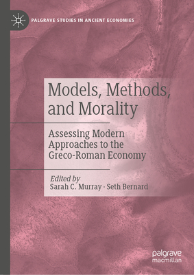 Models, Methods, and Morality: Assessing Modern Approaches to the Greco-Roman Economy - Murray, Sarah C (Editor), and Bernard, Seth (Editor)