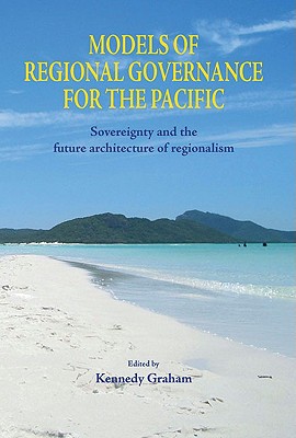Models of Regional Governance for the Pacific: Sovereignty and the Future Architecture of Regionalism - Graham, Kennedy (Editor)