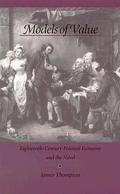 Models of Value: Eighteenth-Century Political Economy and the Novel - Thompson, James