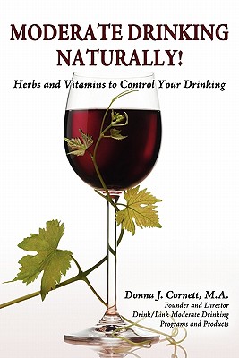 Moderate Drinking - Naturally! Herbs and Vitamins to Control Your Drinking - Cornett, Donna J