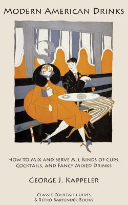Modern American Drinks: How to Mix and Serve All Kinds of Cups, Cocktails, and Fancy Mixed Drinks - Kappeler, George J