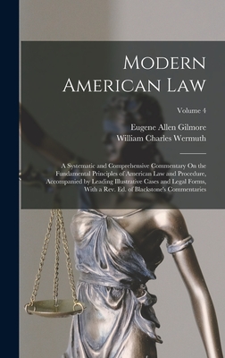 Modern American Law: A Systematic and Comprehensive Commentary On the Fundamental Principles of American Law and Procedure, Accompanied by Leading Illustrative Cases and Legal Forms, With a Rev. Ed. of Blackstone's Commentaries; Volume 4 - Gilmore, Eugene Allen, and Wermuth, William Charles
